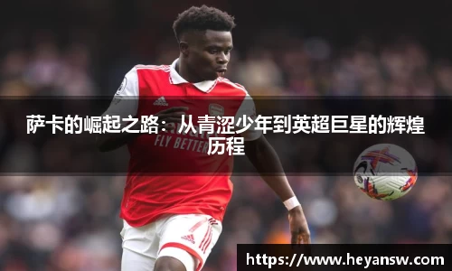 萨卡的崛起之路：从青涩少年到英超巨星的辉煌历程