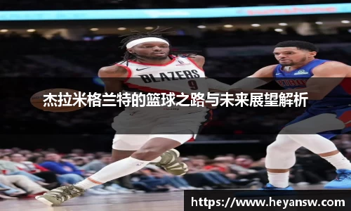杰拉米格兰特的篮球之路与未来展望解析