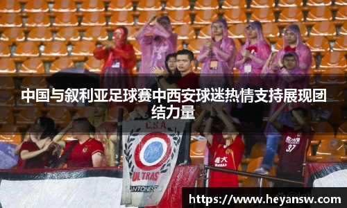 中国与叙利亚足球赛中西安球迷热情支持展现团结力量